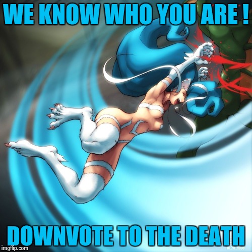 WE KNOW WHO YOU ARE ! DOWNVOTE TO THE DEATH | image tagged in cat girl felicia | made w/ Imgflip meme maker