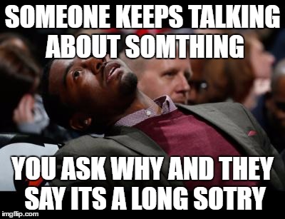 bruhh | SOMEONE KEEPS TALKING ABOUT SOMTHING; YOU ASK WHY AND THEY SAY ITS A LONG SOTRY | image tagged in bruhh | made w/ Imgflip meme maker