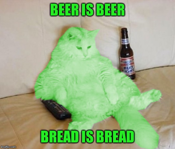 RayCat Chillin' | BEER IS BEER BREAD IS BREAD | image tagged in raycat chillin' | made w/ Imgflip meme maker