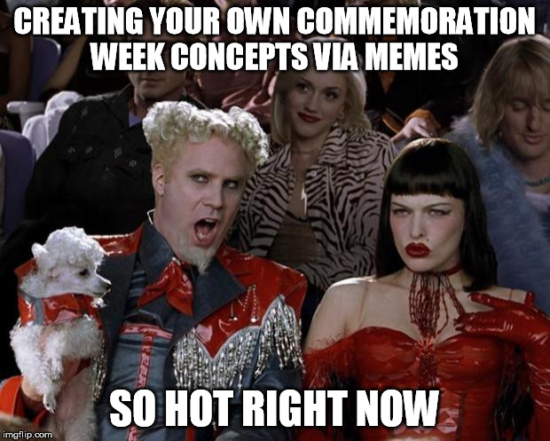 Mugatu So Hot Right Now Meme | CREATING YOUR OWN COMMEMORATION WEEK CONCEPTS VIA MEMES; SO HOT RIGHT NOW | image tagged in memes,mugatu so hot right now | made w/ Imgflip meme maker