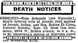  YOU KNOW YOU'RE GETTING OLD WHEN... YOU CHECK THE DEATH NOTICES EVERY MORNING | image tagged in memes | made w/ Imgflip meme maker