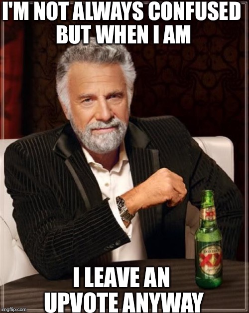 The Most Interesting Man In The World Meme |  I'M NOT ALWAYS CONFUSED BUT WHEN I AM; I LEAVE AN UPVOTE ANYWAY | image tagged in memes,the most interesting man in the world | made w/ Imgflip meme maker