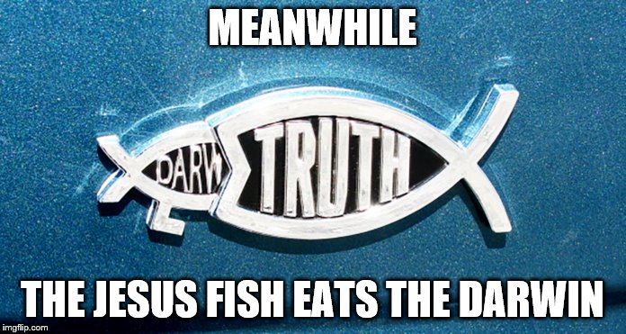 Meanwhile the Jesus Fish eats the Darwin | MEANWHILE; THE JESUS FISH EATS THE DARWIN | image tagged in ixoye fish,jesus fish,religion | made w/ Imgflip meme maker