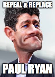 Replace Paul Ryan | REPEAL & REPLACE; PAUL RYAN | image tagged in paul ryan,gop,healthcare | made w/ Imgflip meme maker