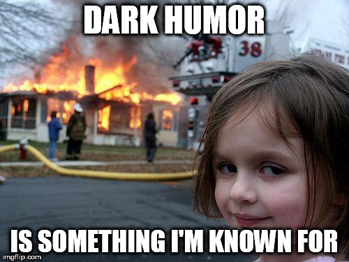 Disaster Girl Meme | DARK HUMOR IS SOMETHING I'M KNOWN FOR | image tagged in memes,disaster girl | made w/ Imgflip meme maker
