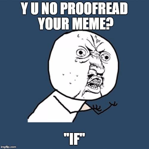 Y U No Meme | Y U NO PROOFREAD YOUR MEME? "IF" | image tagged in memes,y u no | made w/ Imgflip meme maker