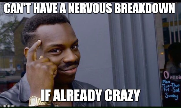 Roll Safe Think About It Meme | CAN'T HAVE A NERVOUS BREAKDOWN; IF ALREADY CRAZY | image tagged in thinking black guy | made w/ Imgflip meme maker