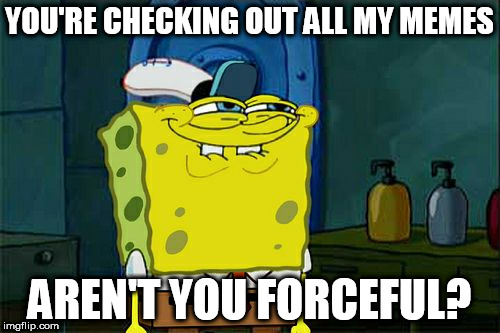 Don't You Squidward Meme | YOU'RE CHECKING OUT ALL MY MEMES AREN'T YOU FORCEFUL? | image tagged in memes,dont you squidward | made w/ Imgflip meme maker