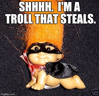 Troll Thief | SHHHH.  I'M A TROLL THAT STEALS. | image tagged in trolling | made w/ Imgflip meme maker