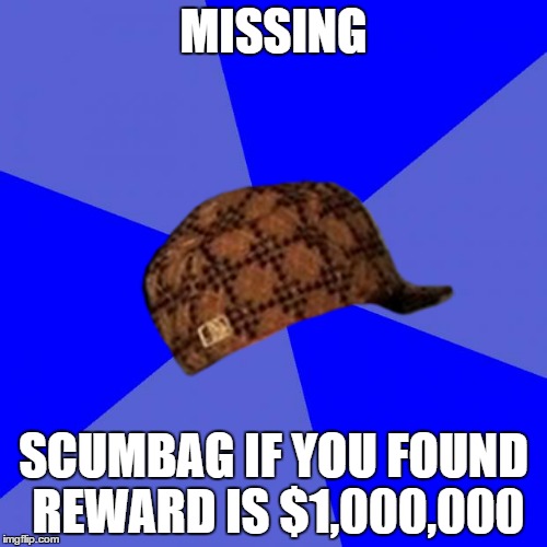 Blank Blue Background | MISSING; SCUMBAG
IF YOU FOUND REWARD IS $1,000,000 | image tagged in memes,blank blue background,scumbag | made w/ Imgflip meme maker