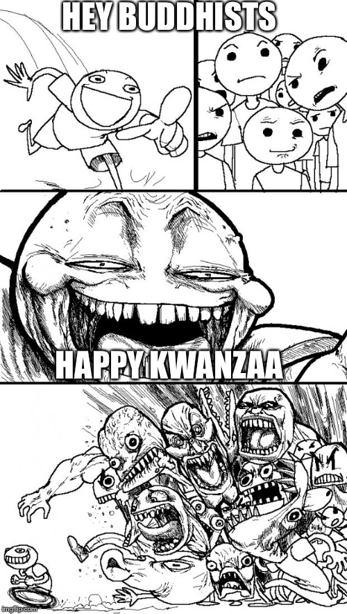 Hey Internet | HEY BUDDHISTS; HAPPY KWANZAA | image tagged in memes,hey internet | made w/ Imgflip meme maker