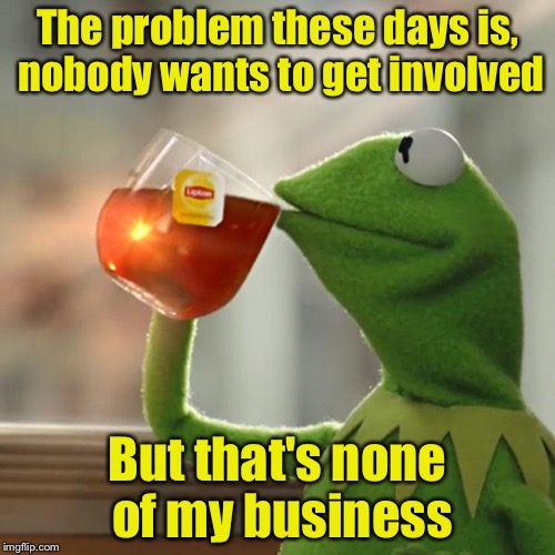 But That's None Of My Business Meme | The problem these days is, nobody wants to get involved; But that's none of my business | image tagged in memes,but thats none of my business,kermit the frog | made w/ Imgflip meme maker