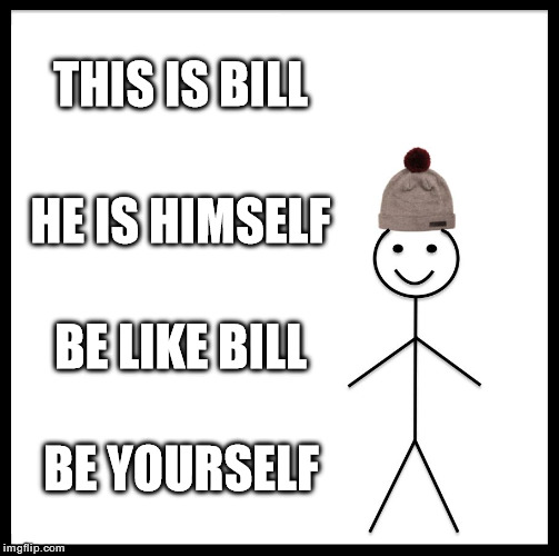 Be like Bill like himself like you like yourself. | THIS IS BILL; HE IS HIMSELF; BE LIKE BILL; BE YOURSELF | image tagged in memes,be like bill | made w/ Imgflip meme maker