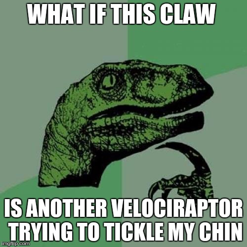 2 o clock thoughts | WHAT IF THIS CLAW; IS ANOTHER VELOCIRAPTOR TRYING TO TICKLE MY CHIN | image tagged in philosoraptor | made w/ Imgflip meme maker