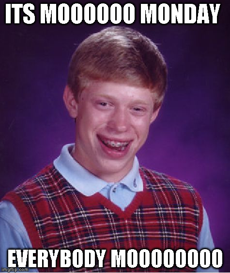 Bad Luck Brian | ITS MOOOOOO MONDAY; EVERYBODY MOOOOOOOO | image tagged in memes,bad luck brian | made w/ Imgflip meme maker