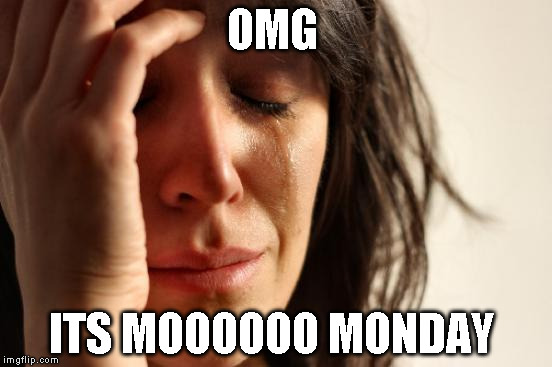 First World Problems | OMG; ITS MOOOOOO MONDAY | image tagged in memes,first world problems | made w/ Imgflip meme maker