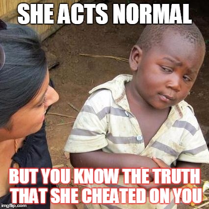 Third World Skeptical Kid Meme | SHE ACTS NORMAL; BUT YOU KNOW THE TRUTH THAT SHE CHEATED ON YOU | image tagged in memes,third world skeptical kid | made w/ Imgflip meme maker