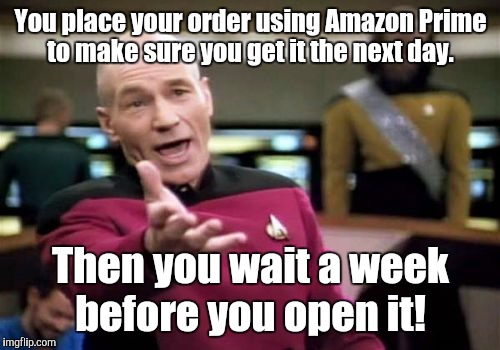 Picard Wtf Meme | You place your order using Amazon Prime to make sure you get it the next day. Then you wait a week before you open it! | image tagged in memes,picard wtf | made w/ Imgflip meme maker