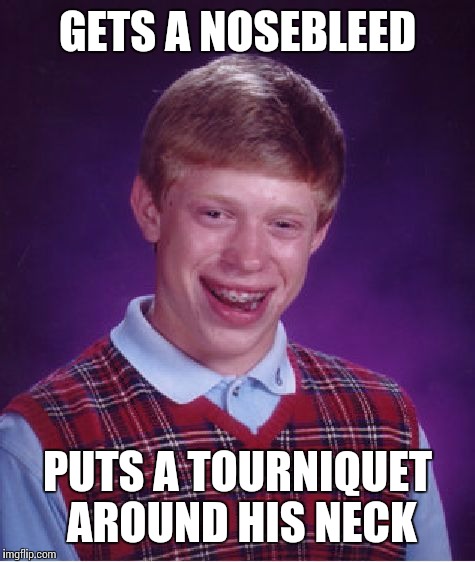 Bad Luck Brian Meme | GETS A NOSEBLEED; PUTS A TOURNIQUET AROUND HIS NECK | image tagged in memes,bad luck brian | made w/ Imgflip meme maker