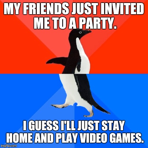 Socially Awesome Awkward Penguin | MY FRIENDS JUST INVITED ME TO A PARTY. I GUESS I'LL JUST STAY HOME AND PLAY VIDEO GAMES. | image tagged in memes,socially awesome awkward penguin | made w/ Imgflip meme maker