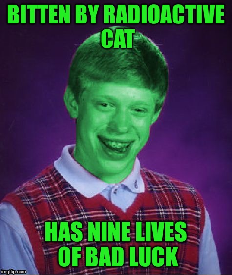 Bad Luck Brian (Radioactive) | BITTEN BY RADIOACTIVE CAT HAS NINE LIVES OF BAD LUCK | image tagged in bad luck brian radioactive | made w/ Imgflip meme maker