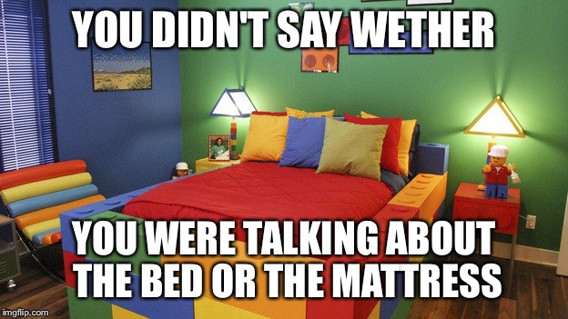 YOU DIDN'T SAY WETHER YOU WERE TALKING ABOUT THE BED OR THE MATTRESS | made w/ Imgflip meme maker