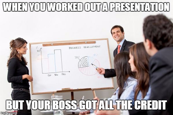 business presentation | WHEN YOU WORKED OUT A PRESENTATION; BUT YOUR BOSS GOT ALL THE CREDIT | image tagged in business presentation | made w/ Imgflip meme maker