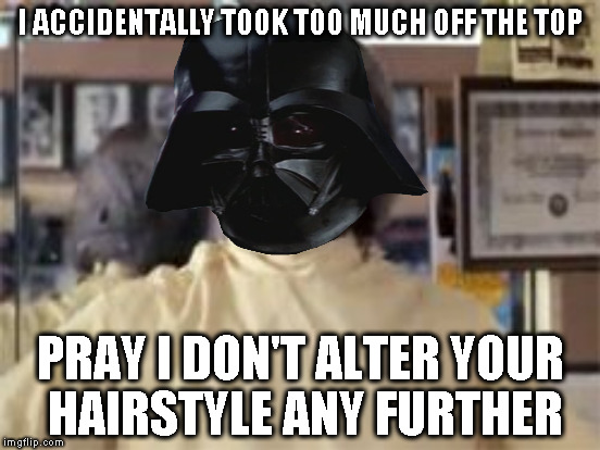  I ACCIDENTALLY TOOK TOO MUCH OFF THE TOP; PRAY I DON'T ALTER YOUR HAIRSTYLE ANY FURTHER | made w/ Imgflip meme maker