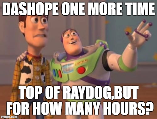 X, X Everywhere | DASHOPE ONE MORE TIME; TOP OF RAYDOG,BUT FOR HOW MANY HOURS? | image tagged in memes,x x everywhere | made w/ Imgflip meme maker
