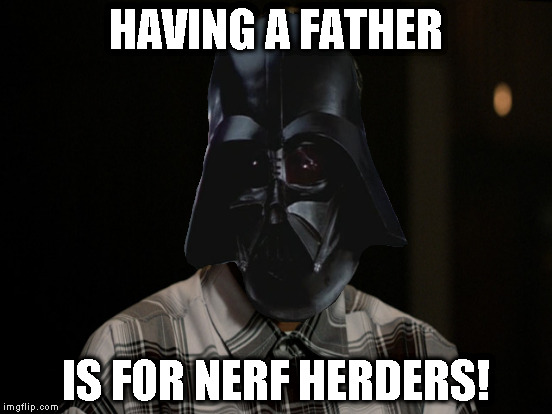  HAVING A FATHER; IS FOR NERF HERDERS! | made w/ Imgflip meme maker