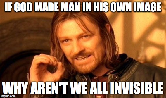 One Does Not Simply Meme | IF GOD MADE MAN IN HIS OWN IMAGE; WHY AREN'T WE ALL INVISIBLE | image tagged in memes,one does not simply | made w/ Imgflip meme maker