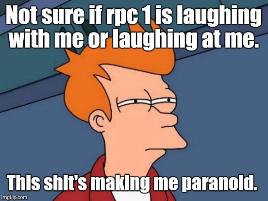 Futurama Fry Meme | Not sure if rpc 1 is laughing with me or laughing at me. This shit's making me paranoid. | image tagged in memes,futurama fry | made w/ Imgflip meme maker