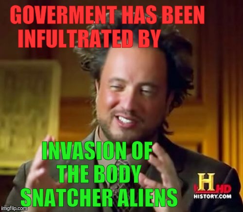 Ancient Aliens | GOVERMENT HAS BEEN  INFULTRATED BY; INVASION OF  THE BODY  SNATCHER ALIENS | image tagged in memes,ancient aliens | made w/ Imgflip meme maker
