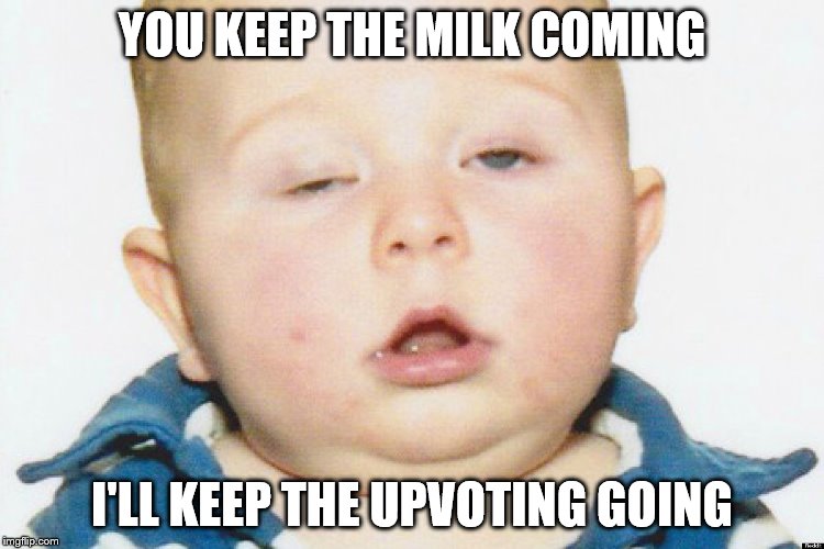 Drunk Baby | YOU KEEP THE MILK COMING I'LL KEEP THE UPVOTING GOING | image tagged in drunk baby | made w/ Imgflip meme maker