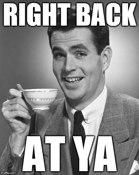 Vintage Chap  | RIGHT BACK AT YA | image tagged in vintage chap | made w/ Imgflip meme maker