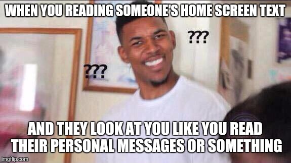 Black guy confused | WHEN YOU READING SOMEONE'S HOME SCREEN TEXT; AND THEY LOOK AT YOU LIKE YOU READ THEIR PERSONAL MESSAGES OR SOMETHING | image tagged in black guy confused | made w/ Imgflip meme maker