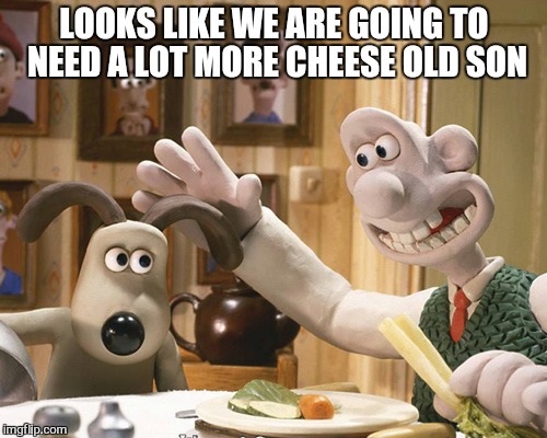 LOOKS LIKE WE ARE GOING TO NEED A LOT MORE CHEESE OLD SON | made w/ Imgflip meme maker