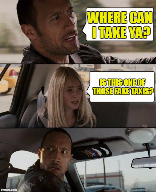 The Rock Driving Meme | WHERE CAN I TAKE YA? IS THIS ONE OF THOSE FAKE TAXIS? | image tagged in memes,the rock driving | made w/ Imgflip meme maker