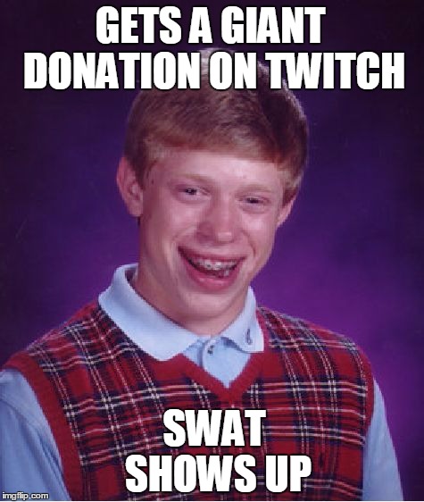 Bad Luck Brian Meme | GETS A GIANT DONATION ON TWITCH; SWAT SHOWS UP | image tagged in memes,bad luck brian | made w/ Imgflip meme maker