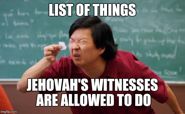 Senior Chang Squinting | LIST OF THINGS; JEHOVAH'S WITNESSES ARE ALLOWED TO DO | image tagged in senior chang squinting | made w/ Imgflip meme maker