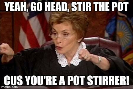 Pot Stirrer | YEAH, GO HEAD, STIR THE POT; CUS YOU'RE A POT STIRRER! | image tagged in judge judy | made w/ Imgflip meme maker