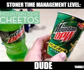 Stoner's dream come true | STONER TIME MANAGEMENT LEVEL:; DUDE; YAHBLE | image tagged in mountain dew | made w/ Imgflip meme maker