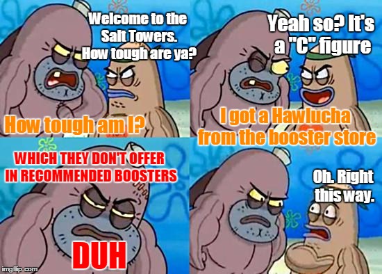 Welcome to the Salty Spitoon | Welcome to the Salt Towers. How tough are ya? Yeah so? It's a "C" figure; How tough am I? I got a Hawlucha from the booster store; WHICH THEY DON'T OFFER IN RECOMMENDED BOOSTERS; Oh. Right this way. DUH | image tagged in welcome to the salty spitoon | made w/ Imgflip meme maker