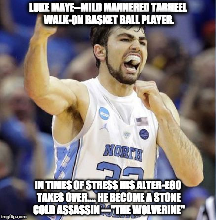 LUKE MAYE--MILD MANNERED TARHEEL WALK-ON BASKET BALL PLAYER. IN TIMES OF STRESS HIS ALTER-EGO TAKES OVER.... HE BECOME A STONE COLD ASSASSIN ---"THE WOLVERINE" | image tagged in luke | made w/ Imgflip meme maker