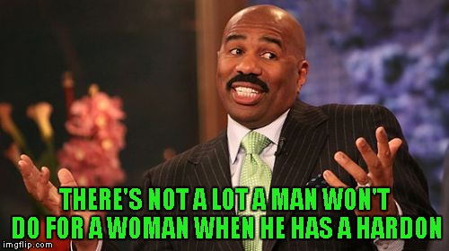 Steve Harvey Meme | THERE'S NOT A LOT A MAN WON'T DO FOR A WOMAN WHEN HE HAS A HARDON | image tagged in memes,steve harvey | made w/ Imgflip meme maker