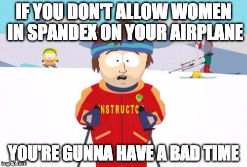 Super Cool Ski Instructor Meme | IF YOU DON'T ALLOW WOMEN IN SPANDEX ON YOUR AIRPLANE; YOU'RE GUNNA HAVE A BAD TIME | image tagged in memes,super cool ski instructor | made w/ Imgflip meme maker