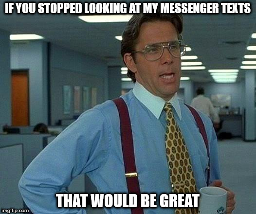 That Would Be Great | IF YOU STOPPED LOOKING AT MY MESSENGER TEXTS; THAT WOULD BE GREAT | image tagged in memes,that would be great | made w/ Imgflip meme maker