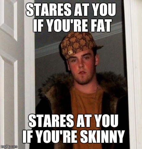 STARES AT YOU IF YOU'RE FAT STARES AT YOU IF YOU'RE SKINNY | made w/ Imgflip meme maker