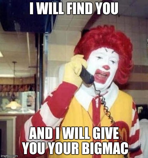 ronald mcdonalds call | I WILL FIND YOU; AND I WILL GIVE YOU YOUR BIGMAC | image tagged in ronald mcdonalds call | made w/ Imgflip meme maker