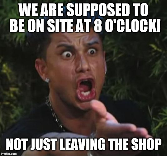 Some days my go worker really p's me off | WE ARE SUPPOSED TO BE ON SITE AT 8 O'CLOCK! NOT JUST LEAVING THE SHOP | image tagged in memes,dj pauly d | made w/ Imgflip meme maker